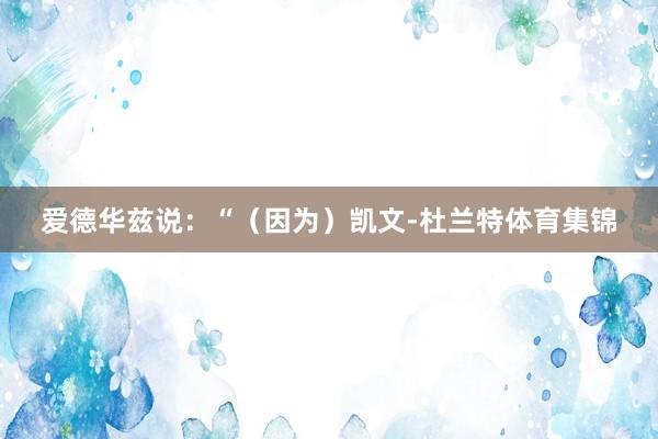 爱德华兹说：“（因为）凯文-杜兰特体育集锦