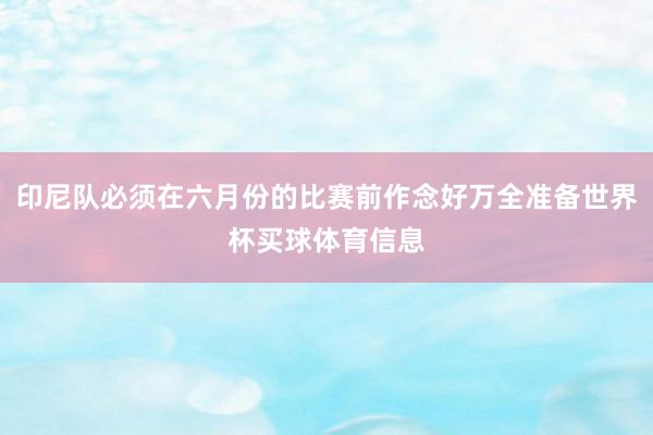 印尼队必须在六月份的比赛前作念好万全准备世界杯买球体育信息