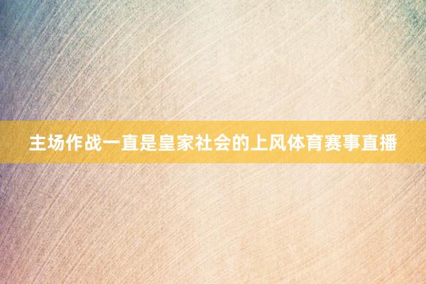 主场作战一直是皇家社会的上风体育赛事直播