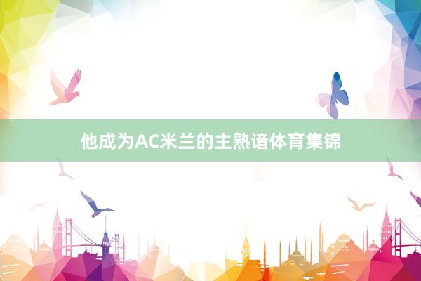 他成为AC米兰的主熟谙体育集锦