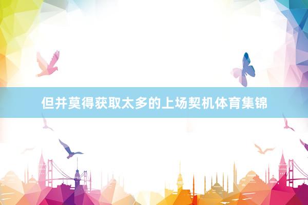 但并莫得获取太多的上场契机体育集锦