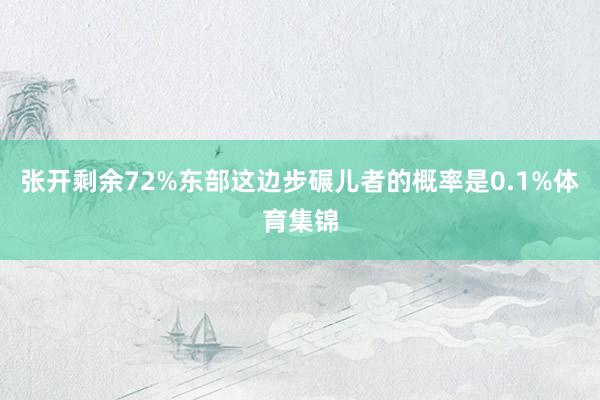 张开剩余72%东部这边步碾儿者的概率是0.1%体育集锦