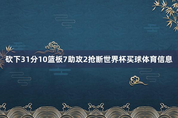 砍下31分10篮板7助攻2抢断世界杯买球体育信息