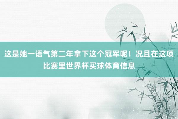 这是她一语气第二年拿下这个冠军呢！况且在这项比赛里世界杯买球体育信息