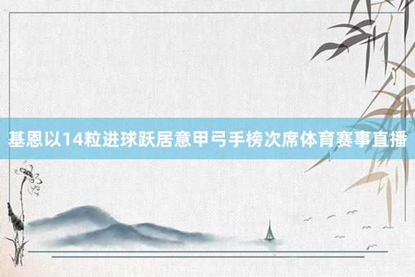 基恩以14粒进球跃居意甲弓手榜次席体育赛事直播