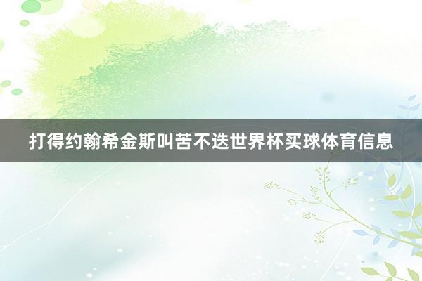 打得约翰希金斯叫苦不迭世界杯买球体育信息