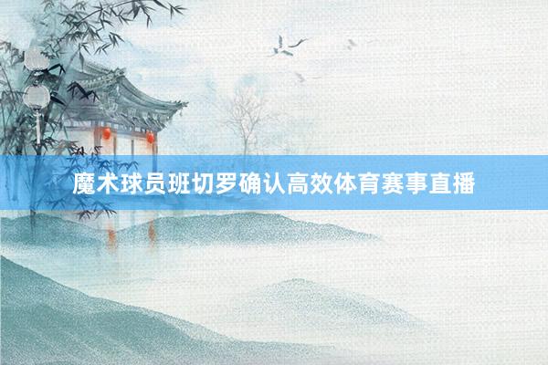 魔术球员班切罗确认高效体育赛事直播