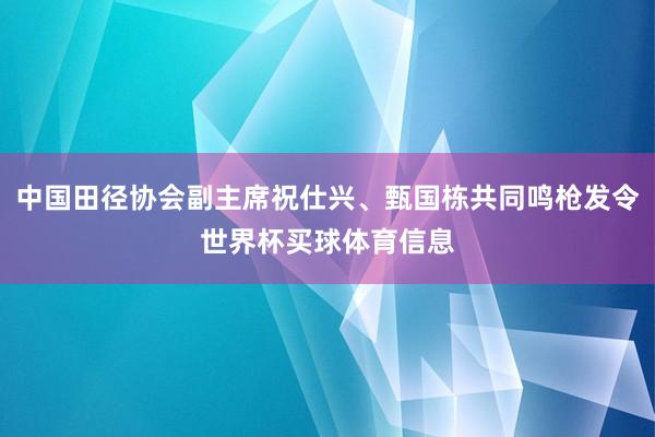 中国田径协会副主席祝仕兴、甄国栋共同鸣枪发令世界杯买球体育信息