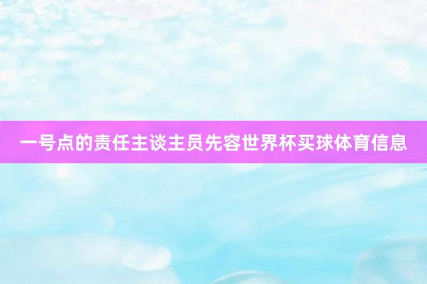 一号点的责任主谈主员先容世界杯买球体育信息