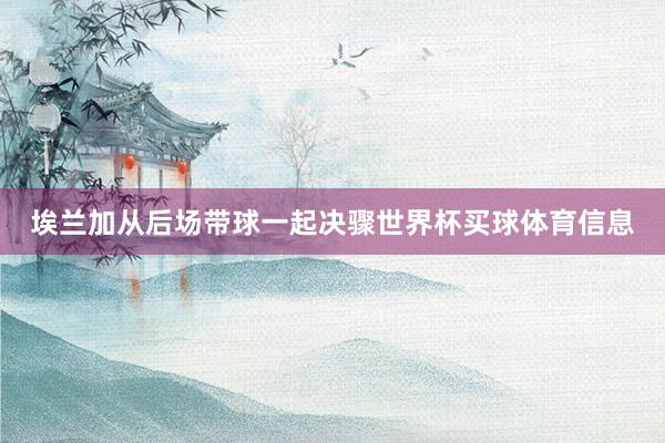 埃兰加从后场带球一起决骤世界杯买球体育信息