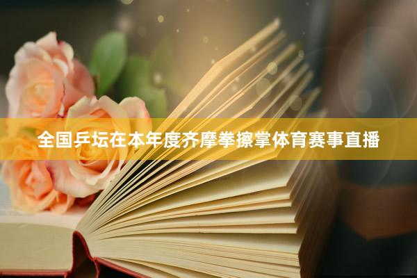 全国乒坛在本年度齐摩拳擦掌体育赛事直播
