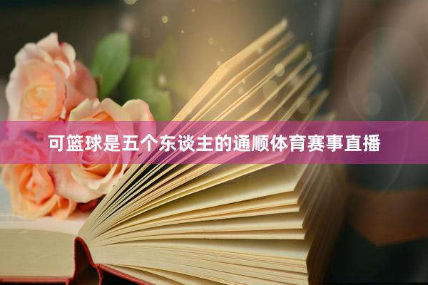 可篮球是五个东谈主的通顺体育赛事直播