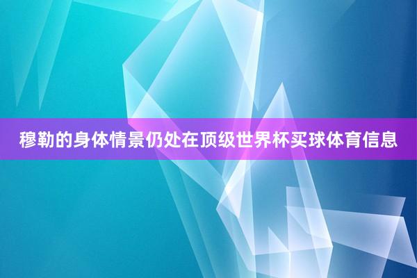 穆勒的身体情景仍处在顶级世界杯买球体育信息
