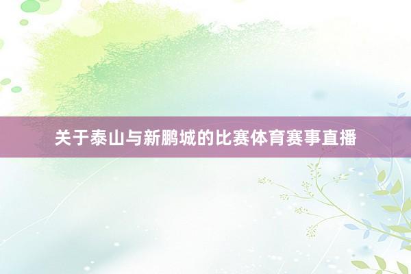 关于泰山与新鹏城的比赛体育赛事直播