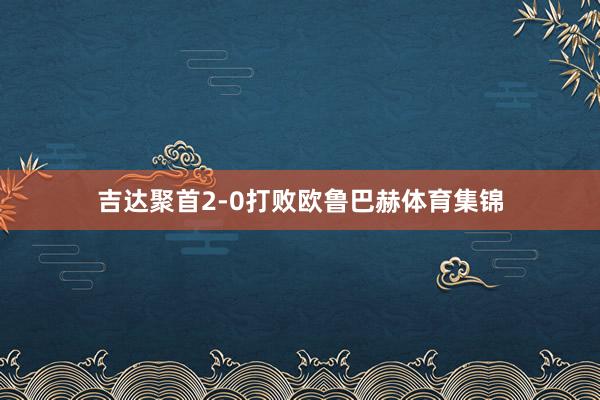 吉达聚首2-0打败欧鲁巴赫体育集锦