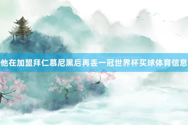 他在加盟拜仁慕尼黑后再丢一冠世界杯买球体育信息