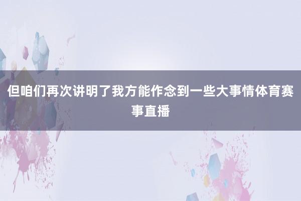 但咱们再次讲明了我方能作念到一些大事情体育赛事直播