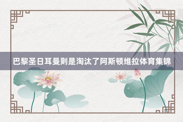 巴黎圣日耳曼则是淘汰了阿斯顿维拉体育集锦