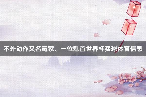 不外动作又名赢家、一位魁首世界杯买球体育信息