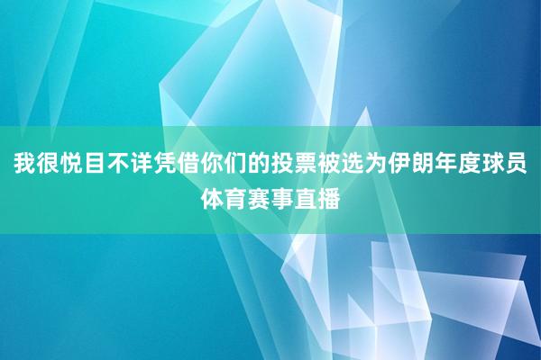 我很悦目不详凭借你们的投票被选为伊朗年度球员体育赛事直播