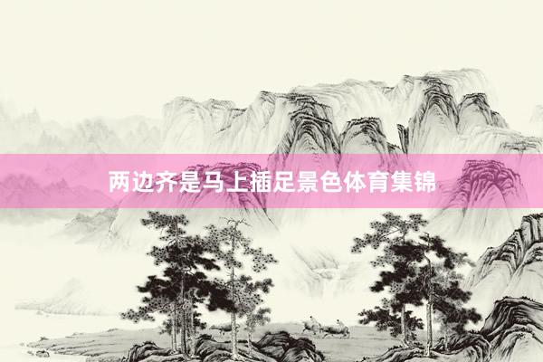 两边齐是马上插足景色体育集锦