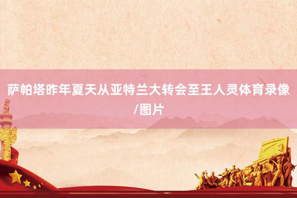 萨帕塔昨年夏天从亚特兰大转会至王人灵体育录像/图片