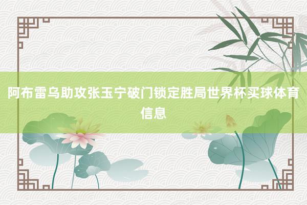 阿布雷乌助攻张玉宁破门锁定胜局世界杯买球体育信息
