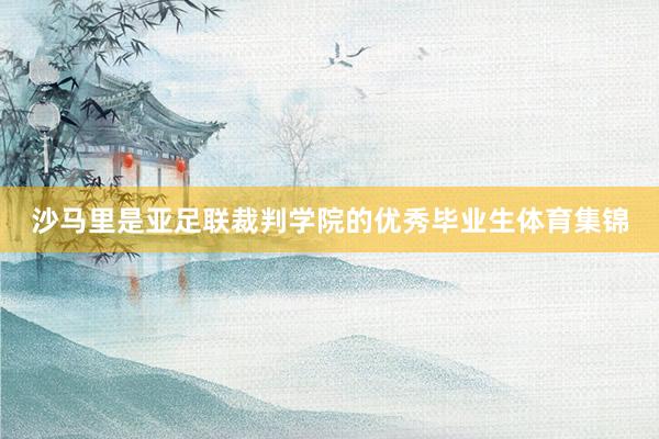 沙马里是亚足联裁判学院的优秀毕业生体育集锦