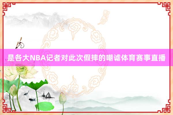 是各大NBA记者对此次假摔的嘲谑体育赛事直播