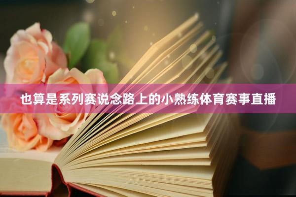 也算是系列赛说念路上的小熟练体育赛事直播
