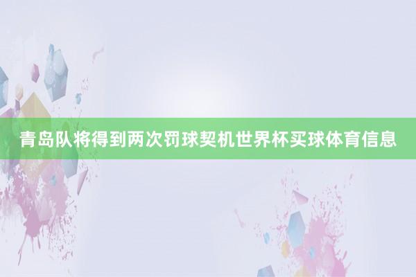 青岛队将得到两次罚球契机世界杯买球体育信息