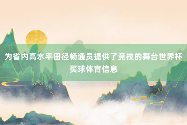 为省内高水平田径畅通员提供了竞技的舞台世界杯买球体育信息