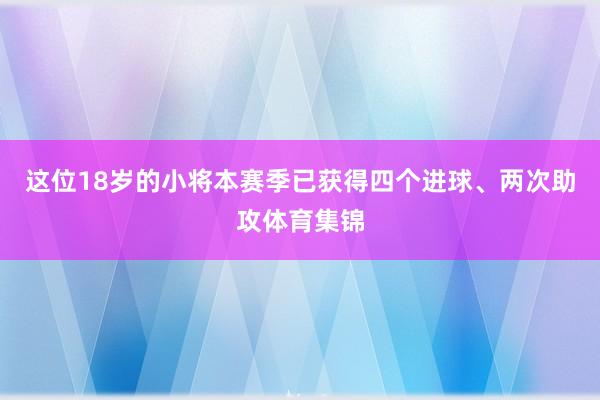 这位18岁的小将本赛季已获得四个进球、两次助攻体育集锦
