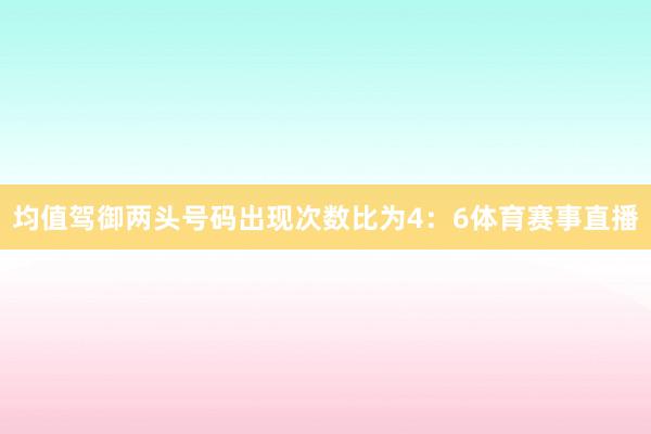 均值驾御两头号码出现次数比为4:6体育赛事直播