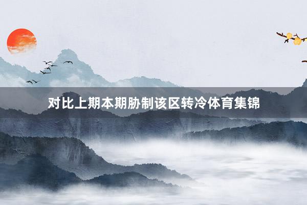 对比上期本期胁制该区转冷体育集锦