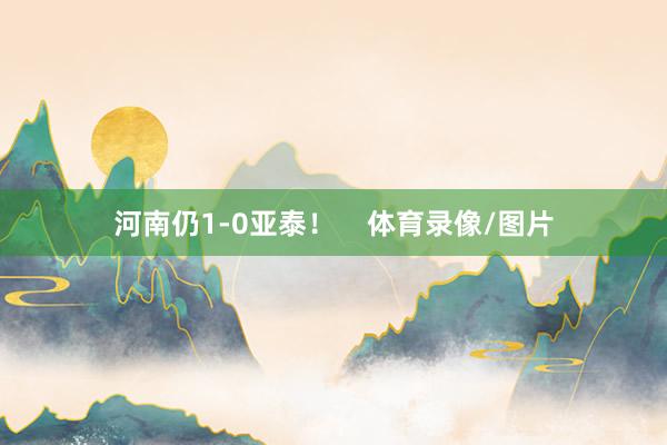 河南仍1-0亚泰！    体育录像/图片
