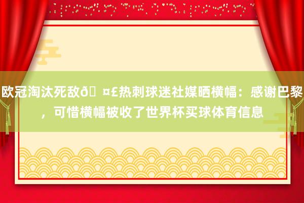欧冠淘汰死敌🤣热刺球迷社媒晒横幅：感谢巴黎，可惜横幅被收了世界杯买球体育信息