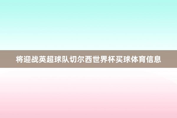 将迎战英超球队切尔西世界杯买球体育信息