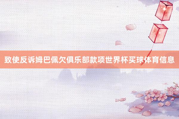 致使反诉姆巴佩欠俱乐部款项世界杯买球体育信息