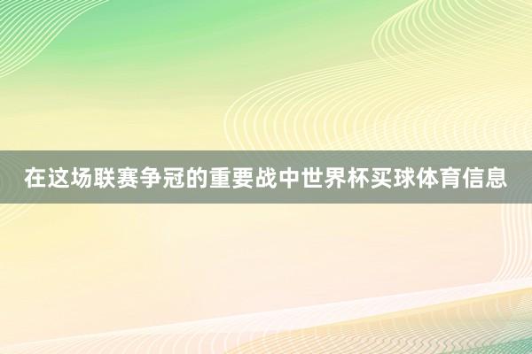 在这场联赛争冠的重要战中世界杯买球体育信息