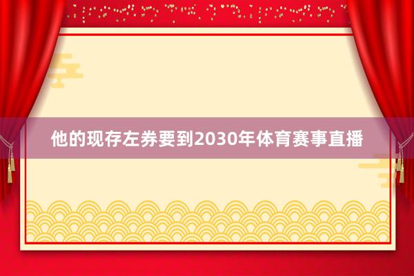 他的现存左券要到2030年体育赛事直播