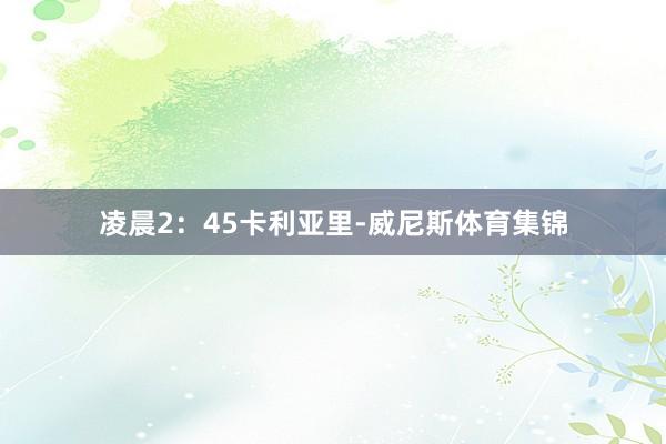 凌晨2：45　　卡利亚里-威尼斯体育集锦