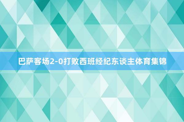 巴萨客场2-0打败西班经纪东谈主体育集锦