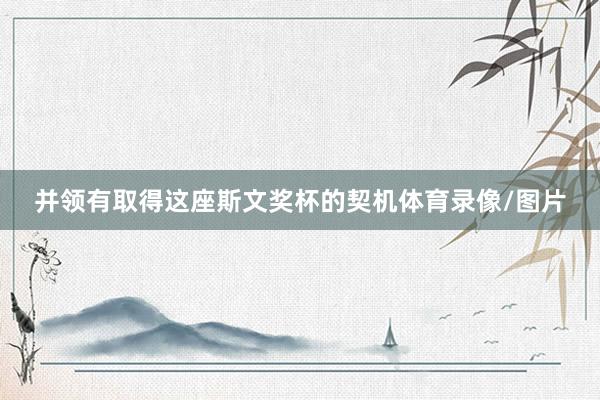 并领有取得这座斯文奖杯的契机体育录像/图片