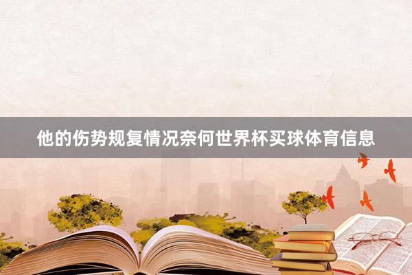 他的伤势规复情况奈何世界杯买球体育信息