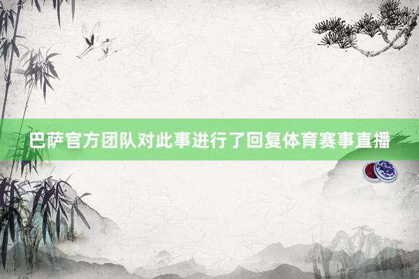 巴萨官方团队对此事进行了回复体育赛事直播