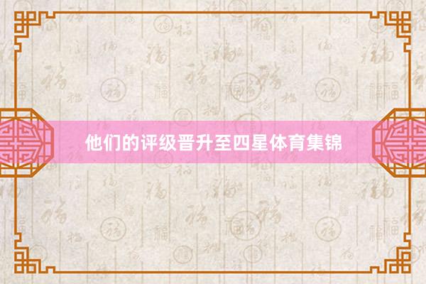 他们的评级晋升至四星体育集锦