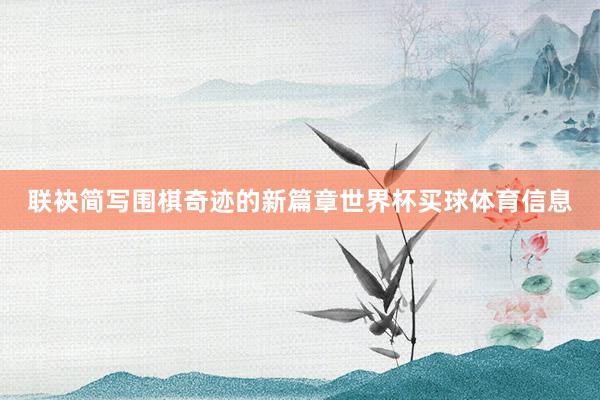 联袂简写围棋奇迹的新篇章世界杯买球体育信息