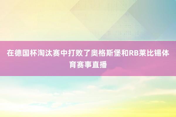 在德国杯淘汰赛中打败了奥格斯堡和RB莱比锡体育赛事直播
