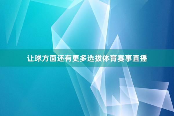 让球方面还有更多选拔体育赛事直播